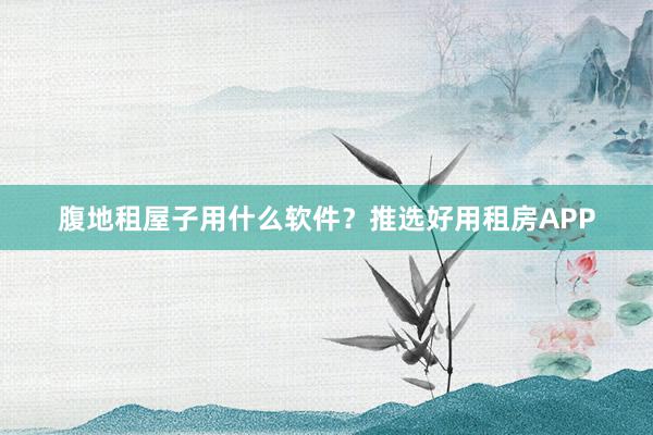 腹地租屋子用什么软件？推选好用租房APP