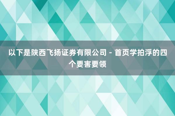 以下是陕西飞扬证券有限公司 - 首页学拍浮的四个要害要领