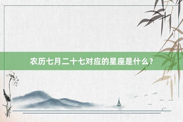 农历七月二十七对应的星座是什么？