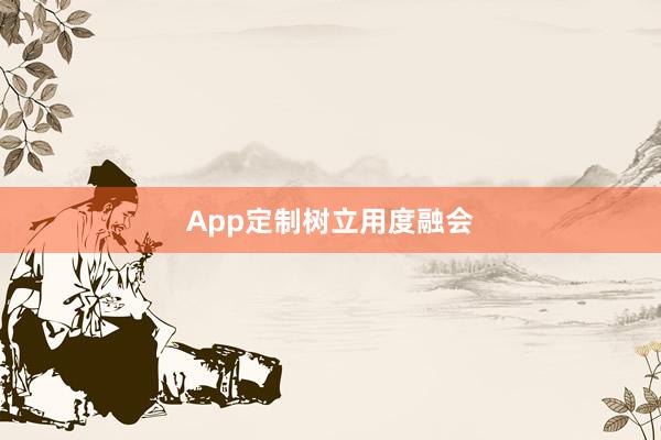 App定制树立用度融会