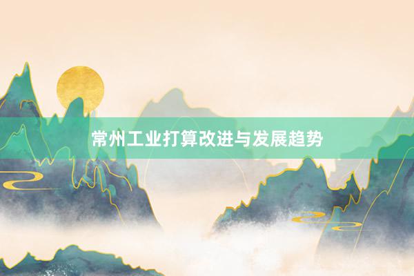 常州工业打算改进与发展趋势