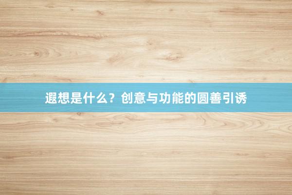 遐想是什么？创意与功能的圆善引诱