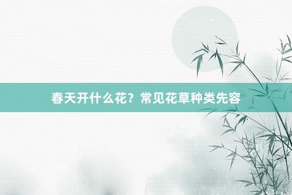 春天开什么花？常见花草种类先容