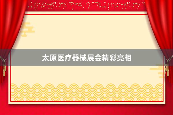 太原医疗器械展会精彩亮相