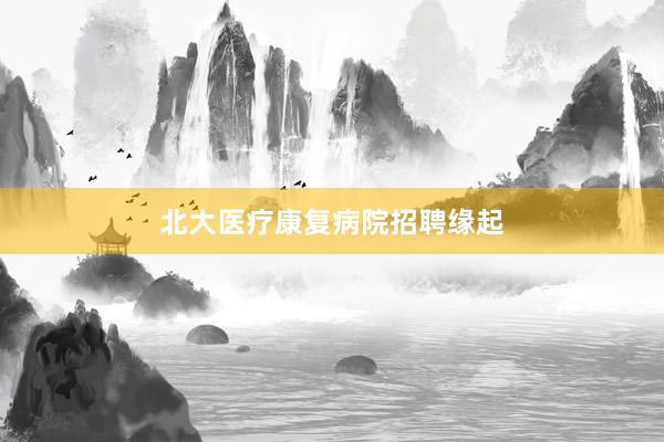 北大医疗康复病院招聘缘起