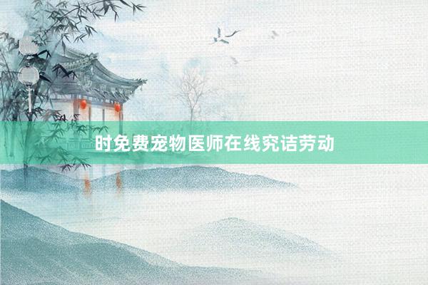 时免费宠物医师在线究诘劳动