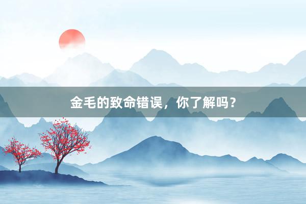 金毛的致命错误,你了解吗?