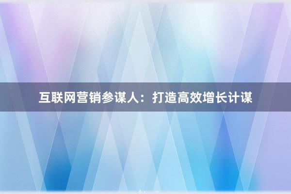 互联网营销参谋人：打造高效增长计谋